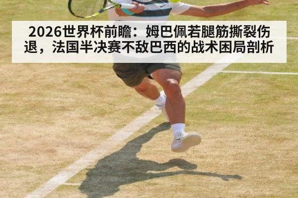 2026世界杯前瞻:姆巴佩若腿筋撕裂伤退,法国半决赛不敌巴西的战术困局剖析