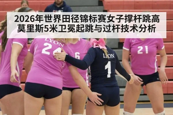 2026年世界田径锦标赛女子撑杆跳高莫里斯5米卫冕起跳与过杆技术分析