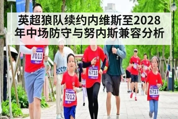 英超狼队续约内维斯至2028年中场防守与努内斯兼容分析