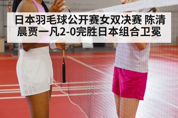 日本羽毛球公开赛女双决赛 陈清晨贾一凡2-0完胜日本组合卫冕