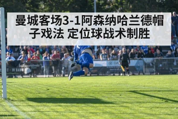 曼城客场3-1阿森纳哈兰德帽子戏法 定位球战术制胜