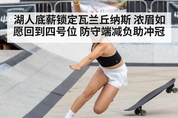 湖人底薪锁定瓦兰丘纳斯 浓眉如愿回到四号位 防守端减负助冲冠