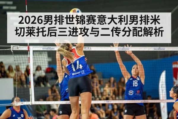 2026男排世锦赛意大利男排米切莱托后三进攻与二传分配解析
