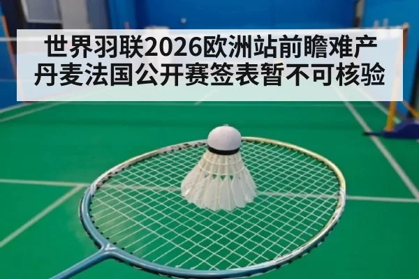 世界羽联2026欧洲站前瞻难产 丹麦法国公开赛签表暂不可核验