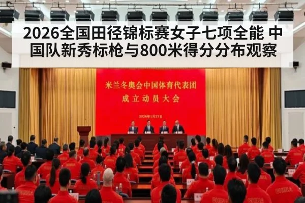 2026全国田径锦标赛女子七项全能 中国队新秀标枪与800米得分分布观察
