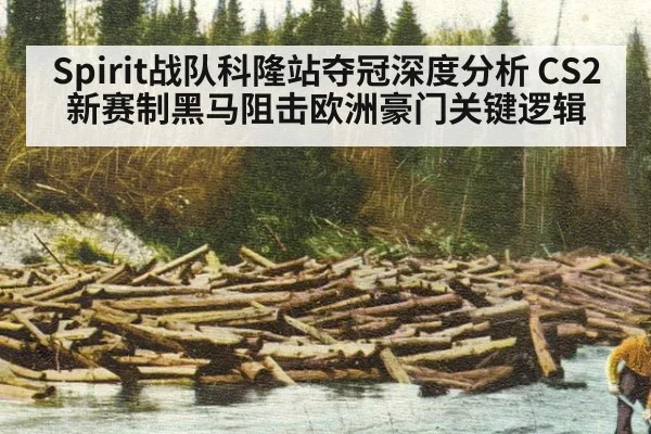 Spirit战队科隆站夺冠深度分析 CS2新赛制黑马阻击欧洲豪门关键逻辑