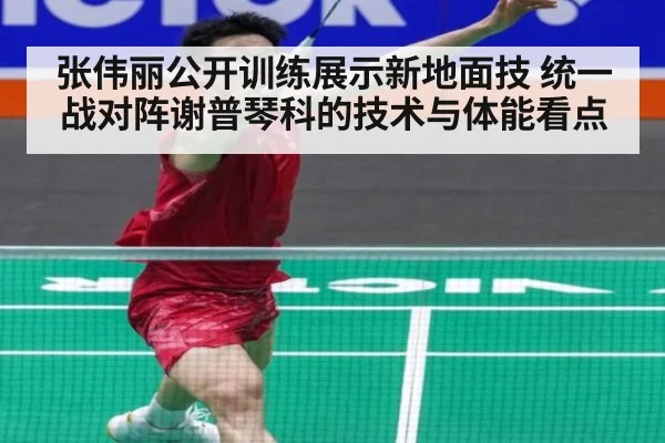 张伟丽公开训练展示新地面技 统一战对阵谢普琴科的技术与体能看点