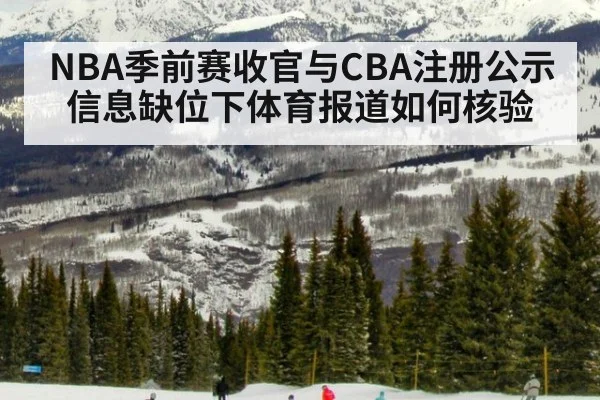 NBA季前赛收官与CBA注册公示信息缺位下体育报道如何核验